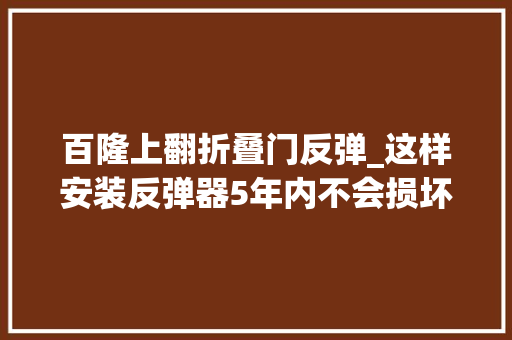 百隆上翻折叠门反弹_这样安装反弹器5年内不会损坏上海全屋定制