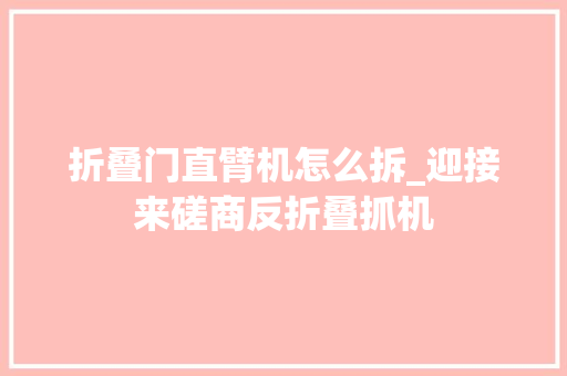 折叠门直臂机怎么拆_迎接来磋商反折叠抓机