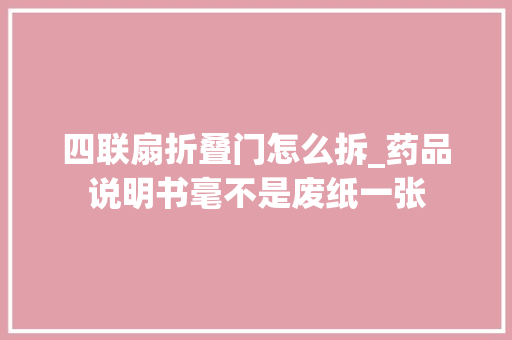 四联扇折叠门怎么拆_药品说明书毫不是废纸一张