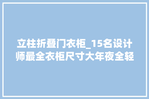 立柱折叠门衣柜_15名设计师最全衣柜尺寸大年夜全轻松拥有一个家