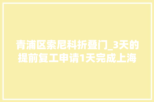 青浦区索尼科折叠门_3天的提前复工申请1天完成上海一企一策让索尼们惊喜