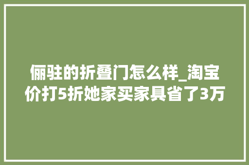 俪驻的折叠门怎么样_淘宝价打5折她家买家具省了3万块婆婆看了笑开花