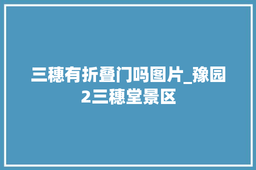 三穗有折叠门吗图片_豫园2三穗堂景区
