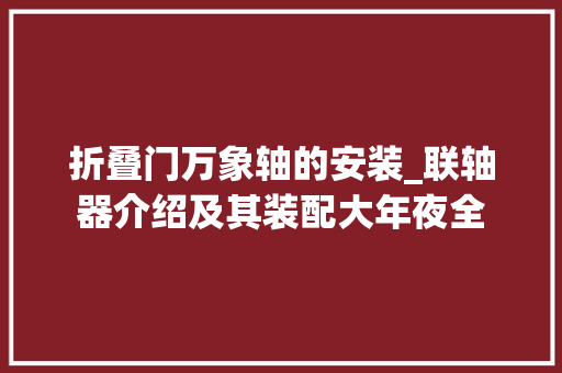 折叠门万象轴的安装_联轴器介绍及其装配大年夜全