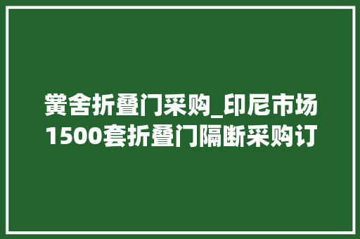 黉舍折叠门采购_印尼市场1500套折叠门隔断采购订单来啦