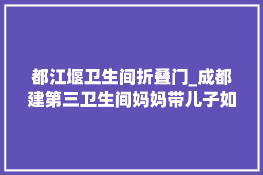 都江堰卫生间折叠门_成都建第三卫生间妈妈带儿子如厕不再难堪