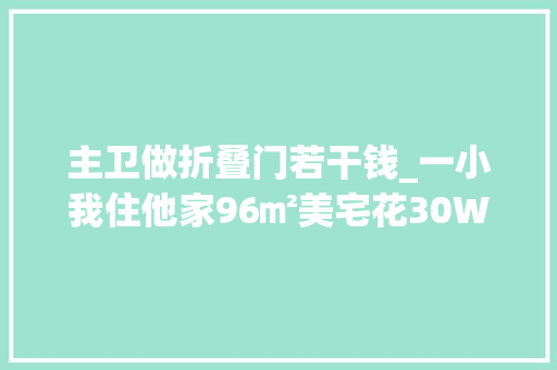 主卫做折叠门若干钱_一小我住他家96㎡美宅花30W装修开放式空间令人倾慕
