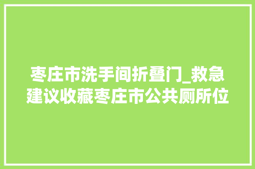 枣庄市洗手间折叠门_救急建议收藏枣庄市公共厕所位置大年夜全