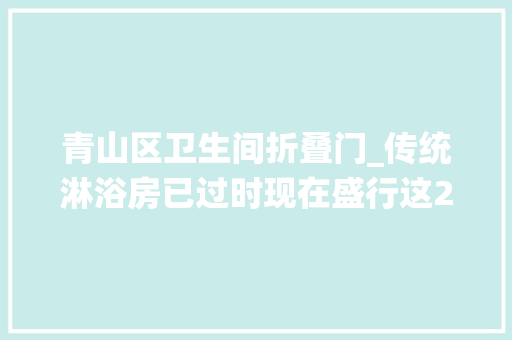 青山区卫生间折叠门_传统淋浴房已过时现在盛行这2种卫生间再小都能装真省钱