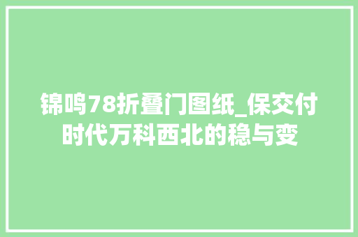 锦鸣78折叠门图纸_保交付时代万科西北的稳与变