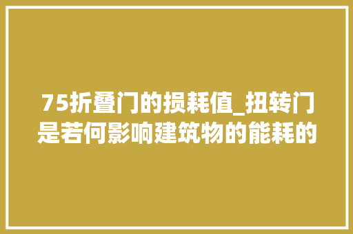 75折叠门的损耗值_扭转门是若何影响建筑物的能耗的
