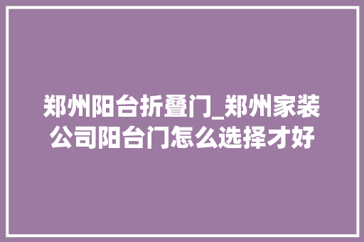 郑州阳台折叠门_郑州家装公司阳台门怎么选择才好