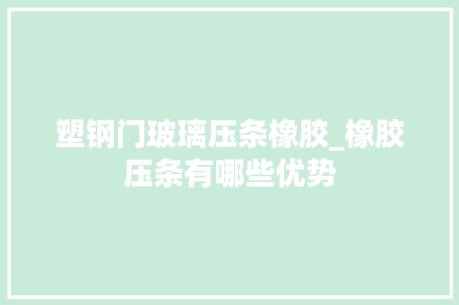 塑钢门玻璃压条橡胶_橡胶压条有哪些优势