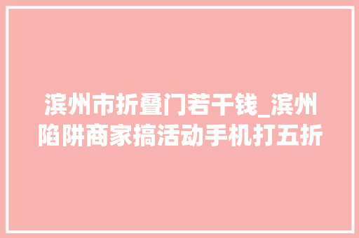 滨州市折叠门若干钱_滨州陷阱商家搞活动手机打五折