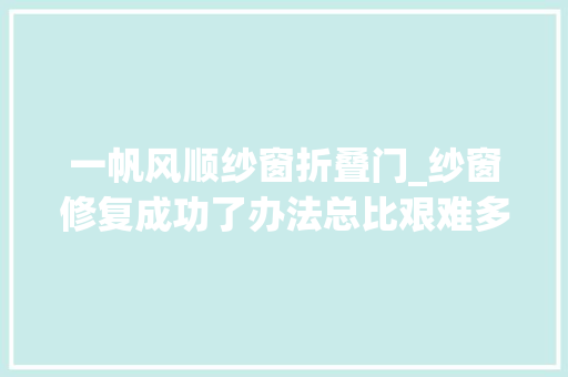 一帆风顺纱窗折叠门_纱窗修复成功了办法总比艰难多
