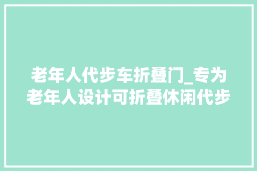 老年人代步车折叠门_专为老年人设计可折叠休闲代步车腿脚不便的白叟特别推荐