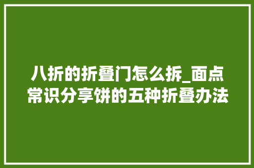 八折的折叠门怎么拆_面点常识分享饼的五种折叠办法具体图讲授明让你一次学会