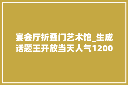 宴会厅折叠门艺术馆_生成话题王开放当天人气1200＋高新流量担当西派天悦美学艺术馆开放