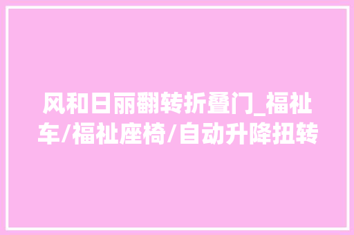 风和日丽翻转折叠门_福祉车/福祉座椅/自动升降扭转座椅/汽车改装福祉轮椅/折叠导板