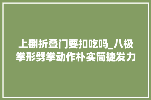 上翻折叠门要扣吃吗_八极拳形劈拳动作朴实简捷发力刚猛暴烈一招一式皆技击