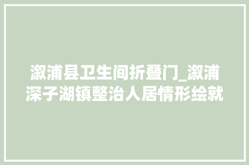 溆浦县卫生间折叠门_溆浦深子湖镇整治人居情形绘就和美村落