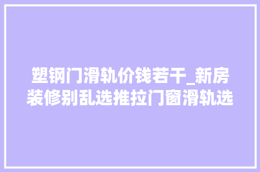 塑钢门滑轨价钱若干_新房装修别乱选推拉门窗滑轨选不好糟心照这方法担保平稳顺畅