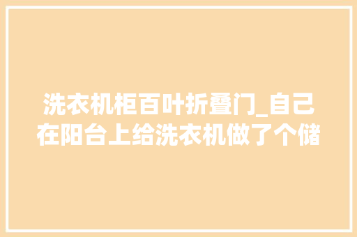 洗衣机柜百叶折叠门_自己在阳台上给洗衣机做了个储物柜竟引的邻居纷纷效仿