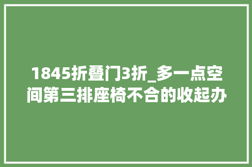 1845折叠门3折_多一点空间第三排座椅不合的收起办法