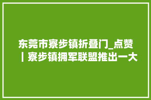 东莞市寮步镇折叠门_点赞｜寮步镇拥军联盟推出一大年夜波拥军福利