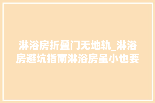 淋浴房折叠门无地轨_淋浴房避坑指南淋浴房虽小也要做到这9条