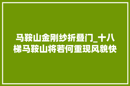 马鞍山金刚纱折叠门_十八梯马鞍山将若何重现风貌快来看
