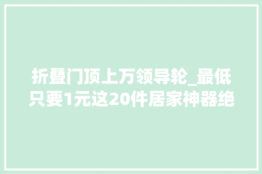折叠门顶上万领导轮_最低只要1元这20件居家神器绝对让你大年夜开眼界