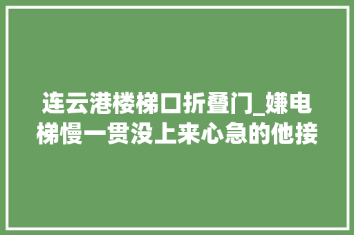 连云港楼梯口折叠门_嫌电梯慢一贯没上来心急的他接连踹了电梯门四脚结果