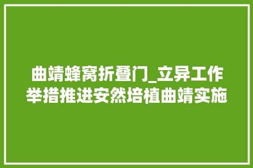 曲靖蜂窝折叠门_立异工作举措推进安然培植曲靖实施蜂巢蜂眼蜂蜜工程