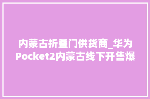 内蒙古折叠门供货商_华为Pocket2内蒙古线下开售爆火