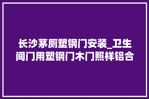 长沙茅厕塑钢门安装_卫生间门用塑钢门木门照样铝合金门聪明人家里都邑这样装