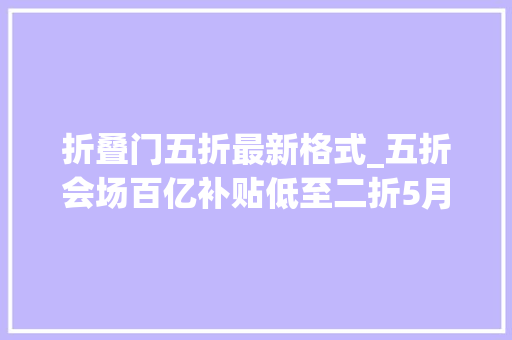 折叠门五折最新格式_五折会场百亿补贴低至二折5月20日晚8点天猫618现货开卖