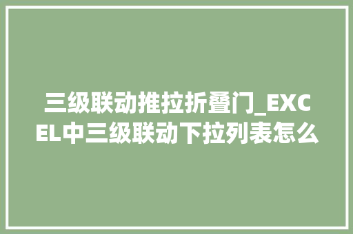 三级联动推拉折叠门_EXCEL中三级联动下拉列表怎么制作2分钟教会你