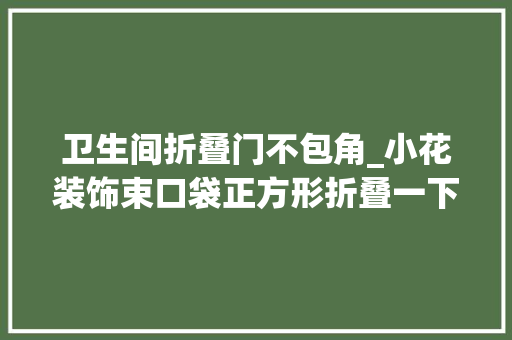 卫生间折叠门不包角_小花装饰束口袋正方形折叠一下就出来不一样的束口袋