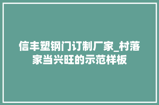 信丰塑钢门订制厂家_村落家当兴旺的示范样板