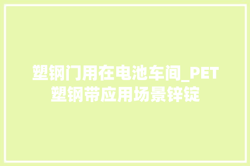 塑钢门用在电池车间_PET塑钢带应用场景锌锭