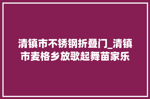 清镇市不锈钢折叠门_清镇市麦格乡放歌起舞苗家乐