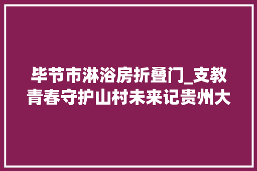 毕节市淋浴房折叠门_支教青春守护山村未来记贵州大年夜山里的研究生支教团