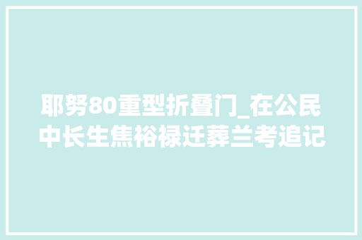 耶努80重型折叠门_在公民中长生焦裕禄迁葬兰考追记