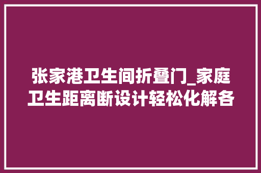 张家港卫生间折叠门_家庭卫生距离断设计轻松化解各类难堪瞬间