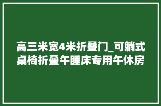 高三米宽4米折叠门_可躺式桌椅折叠午睡床专用午休房中小学生实现躺睡自由