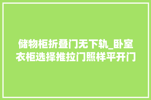 储物柜折叠门无下轨_卧室衣柜选择推拉门照样平开门内行人表示选折叠门
