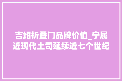 吉绍折叠门品牌价值_宁属近现代土司延续近七个世纪的封建统治轨制