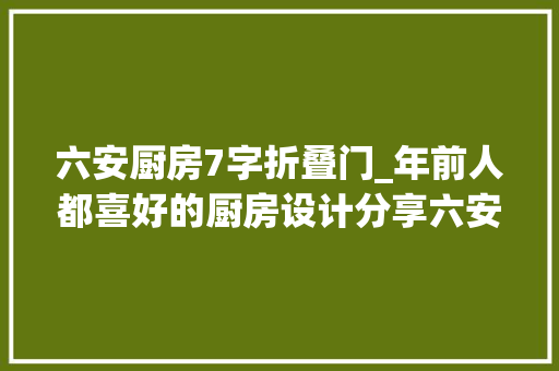 六安厨房7字折叠门_年前人都喜好的厨房设计分享六安