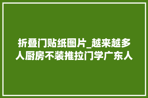 折叠门贴纸图片_越来越多人厨房不装推拉门学广东人装折叠门真的太明智了